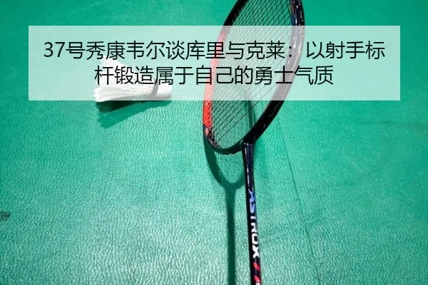 37号秀康韦尔谈库里与克莱：以射手标杆锻造属于自己的勇士气质 | kaiyun